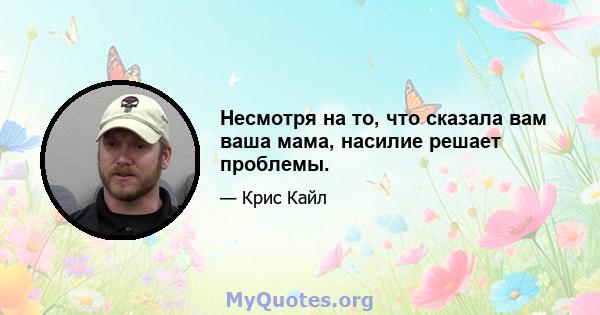 Несмотря на то, что сказала вам ваша мама, насилие решает проблемы.