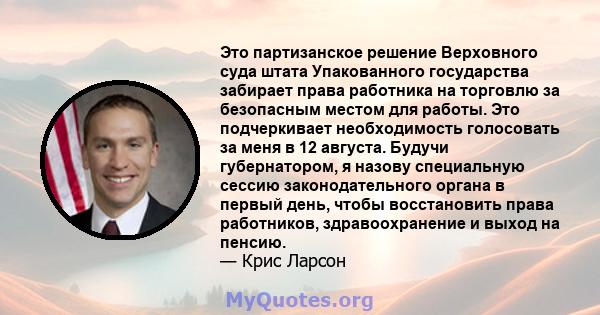 Это партизанское решение Верховного суда штата Упакованного государства забирает права работника на торговлю за безопасным местом для работы. Это подчеркивает необходимость голосовать за меня в 12 августа. Будучи