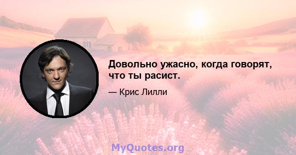 Довольно ужасно, когда говорят, что ты расист.