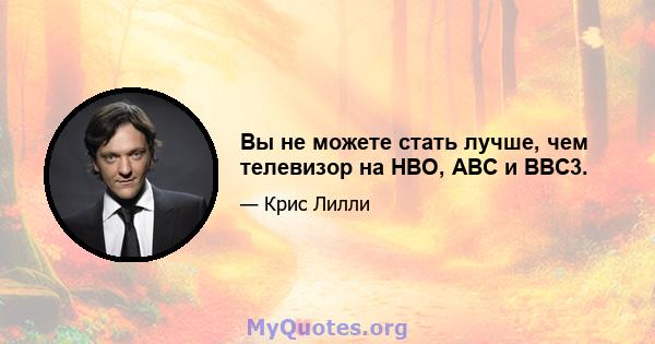 Вы не можете стать лучше, чем телевизор на HBO, ABC и BBC3.