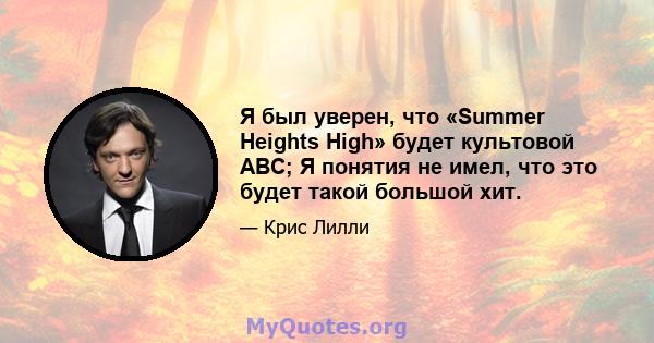 Я был уверен, что «Summer Heights High» будет культовой ABC; Я понятия не имел, что это будет такой большой хит.