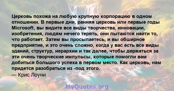 Церковь похожа на любую крупную корпорацию в одном отношении. В первые дни, ранняя церковь или первые годы Microsoft, вы видите все виды творчества, инновации, изобретения, людям нечего терять, они пытаются найти то,