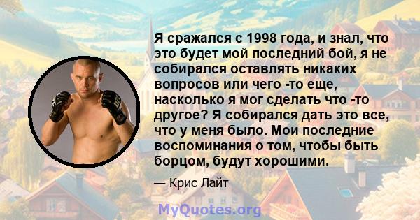 Я сражался с 1998 года, и знал, что это будет мой последний бой, я не собирался оставлять никаких вопросов или чего -то еще, насколько я мог сделать что -то другое? Я собирался дать это все, что у меня было. Мои