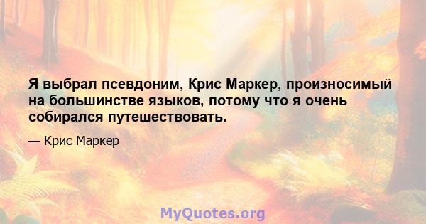 Я выбрал псевдоним, Крис Маркер, произносимый на большинстве языков, потому что я очень собирался путешествовать.