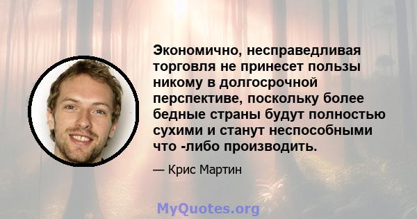 Экономично, несправедливая торговля не принесет пользы никому в долгосрочной перспективе, поскольку более бедные страны будут полностью сухими и станут неспособными что -либо производить.