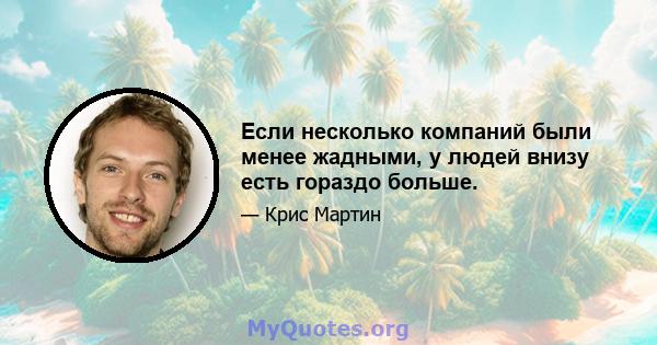 Если несколько компаний были менее жадными, у людей внизу есть гораздо больше.