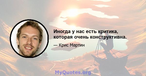 Иногда у нас есть критика, которая очень конструктивна.