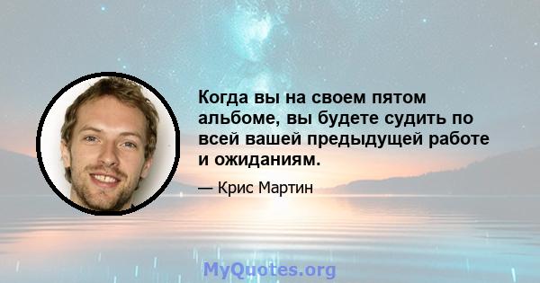 Когда вы на своем пятом альбоме, вы будете судить по всей вашей предыдущей работе и ожиданиям.