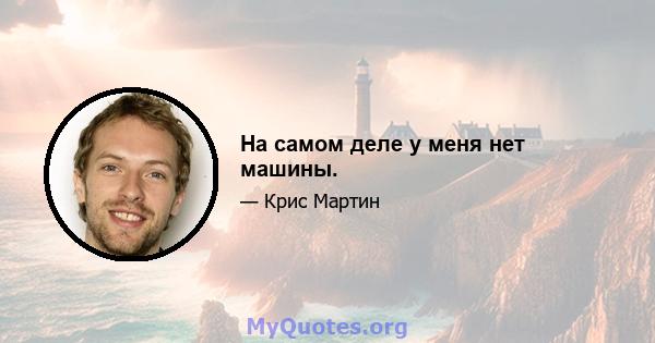 На самом деле у меня нет машины.