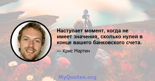 Наступает момент, когда не имеет значения, сколько нулей в конце вашего банковского счета.