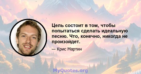 Цель состоит в том, чтобы попытаться сделать идеальную песню. Что, конечно, никогда не произойдет.