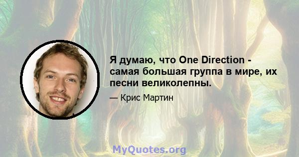 Я думаю, что One Direction - самая большая группа в мире, их песни великолепны.