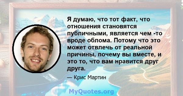 Я думаю, что тот факт, что отношения становятся публичными, является чем -то вроде облома. Потому что это может отвлечь от реальной причины, почему вы вместе, и это то, что вам нравится друг друга.