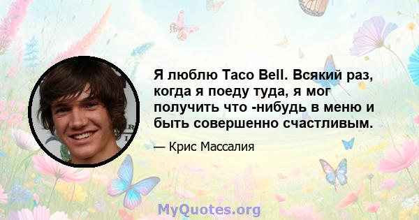 Я люблю Taco Bell. Всякий раз, когда я поеду туда, я мог получить что -нибудь в меню и быть совершенно счастливым.