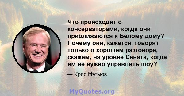 Что происходит с консерваторами, когда они приближаются к Белому дому? Почему они, кажется, говорят только о хорошем разговоре, скажем, на уровне Сената, когда им не нужно управлять шоу?