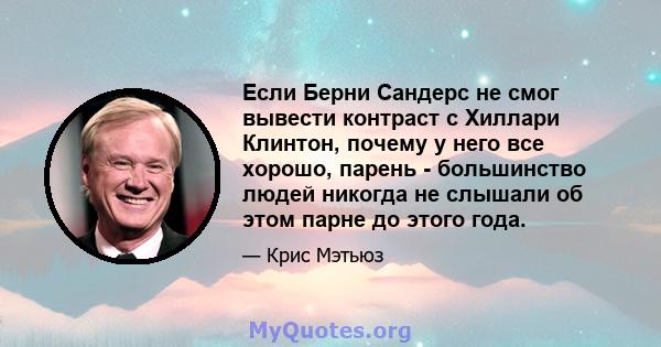 Если Берни Сандерс не смог вывести контраст с Хиллари Клинтон, почему у него все хорошо, парень - большинство людей никогда не слышали об этом парне до этого года.