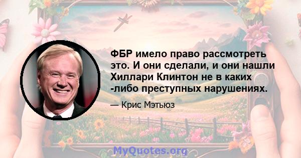 ФБР имело право рассмотреть это. И они сделали, и они нашли Хиллари Клинтон не в каких -либо преступных нарушениях.