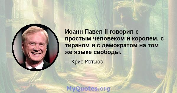 Иоанн Павел II говорил с простым человеком и королем, с тираном и с демократом на том же языке свободы.