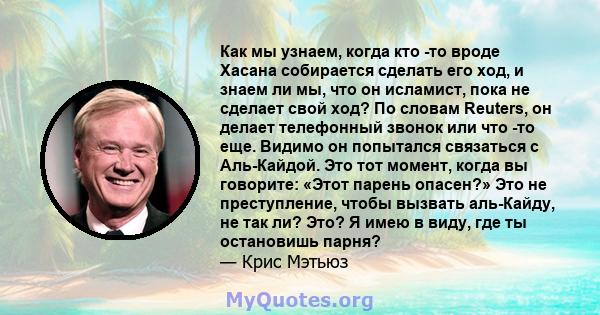 Как мы узнаем, когда кто -то вроде Хасана собирается сделать его ход, и знаем ли мы, что он исламист, пока не сделает свой ход? По словам Reuters, он делает телефонный звонок или что -то еще. Видимо он попытался