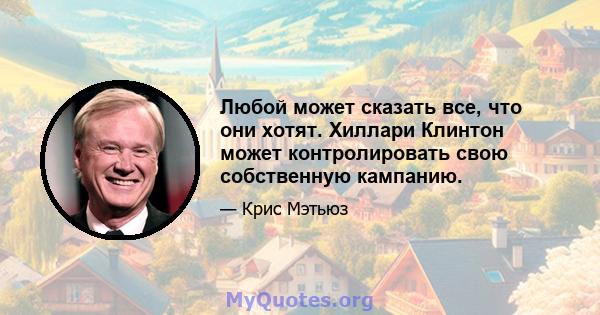 Любой может сказать все, что они хотят. Хиллари Клинтон может контролировать свою собственную кампанию.