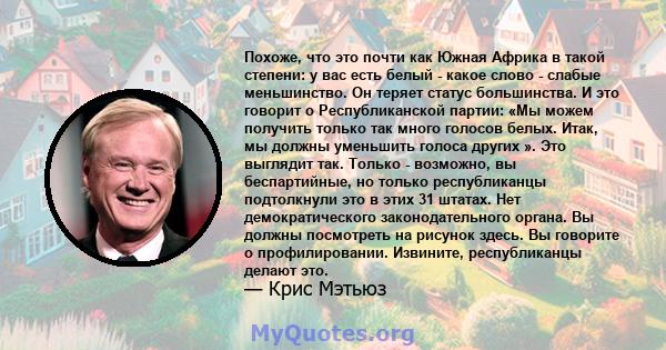 Похоже, что это почти как Южная Африка в такой степени: у вас есть белый - какое слово - слабые меньшинство. Он теряет статус большинства. И это говорит о Республиканской партии: «Мы можем получить только так много