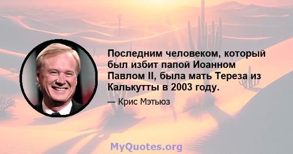 Последним человеком, который был избит папой Иоанном Павлом II, была мать Тереза ​​из Калькутты в 2003 году.