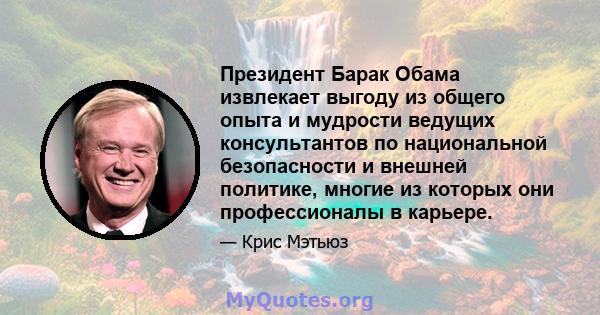 Президент Барак Обама извлекает выгоду из общего опыта и мудрости ведущих консультантов по национальной безопасности и внешней политике, многие из которых они профессионалы в карьере.