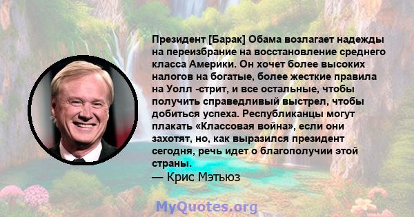 Президент [Барак] Обама возлагает надежды на переизбрание на восстановление среднего класса Америки. Он хочет более высоких налогов на богатые, более жесткие правила на Уолл -стрит, и все остальные, чтобы получить