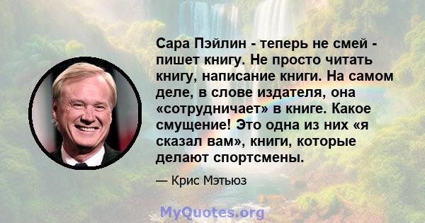 Сара Пэйлин - теперь не смей - пишет книгу. Не просто читать книгу, написание книги. На самом деле, в слове издателя, она «сотрудничает» в книге. Какое смущение! Это одна из них «я сказал вам», книги, которые делают