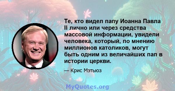 Те, кто видел папу Иоанна Павла II лично или через средства массовой информации, увидели человека, который, по мнению миллионов католиков, могут быть одним из величайших пап в истории церкви.