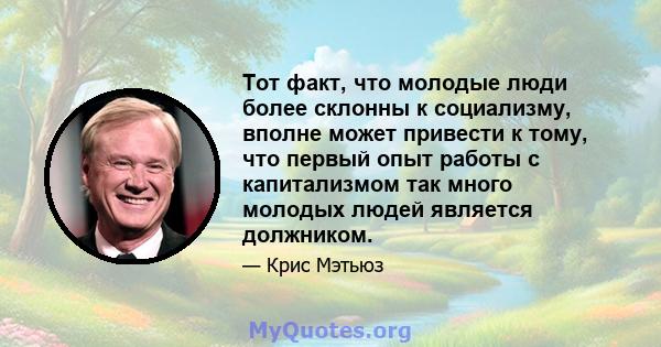 Тот факт, что молодые люди более склонны к социализму, вполне может привести к тому, что первый опыт работы с капитализмом так много молодых людей является должником.