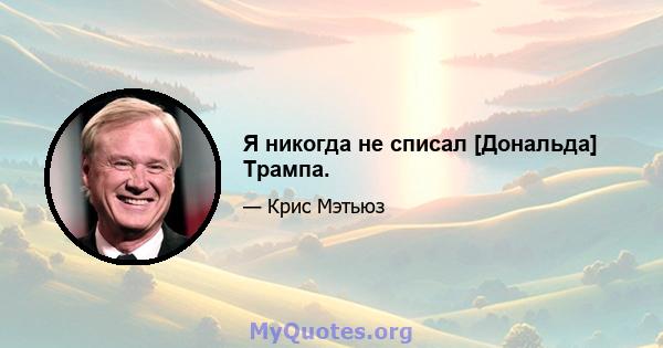 Я никогда не списал [Дональда] Трампа.