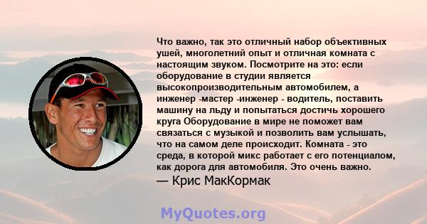 Что важно, так это отличный набор объективных ушей, многолетний опыт и отличная комната с настоящим звуком. Посмотрите на это: если оборудование в студии является высокопроизводительным автомобилем, а инженер -мастер