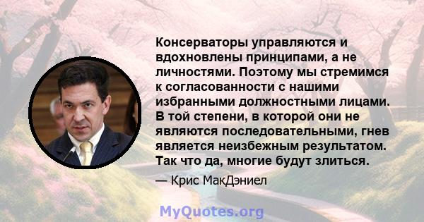 Консерваторы управляются и вдохновлены принципами, а не личностями. Поэтому мы стремимся к согласованности с нашими избранными должностными лицами. В той степени, в которой они не являются последовательными, гнев