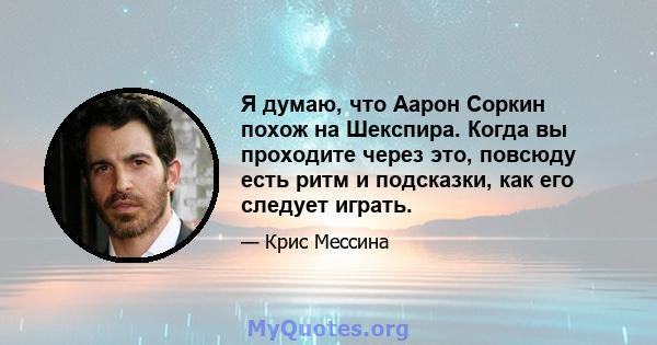 Я думаю, что Аарон Соркин похож на Шекспира. Когда вы проходите через это, повсюду есть ритм и подсказки, как его следует играть.