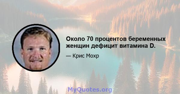 Около 70 процентов беременных женщин дефицит витамина D.