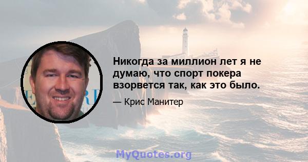 Никогда за миллион лет я не думаю, что спорт покера взорвется так, как это было.