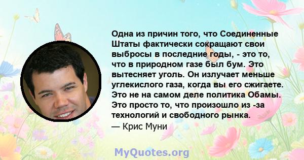 Одна из причин того, что Соединенные Штаты фактически сокращают свои выбросы в последние годы, - это то, что в природном газе был бум. Это вытесняет уголь. Он излучает меньше углекислого газа, когда вы его сжигаете. Это 