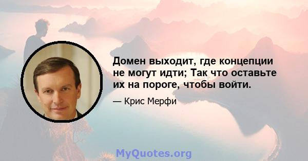 Домен выходит, где концепции не могут идти; Так что оставьте их на пороге, чтобы войти.