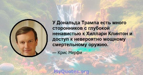 У Дональда Трампа есть много сторонников с глубокой ненавистью к Хиллари Клинтон и доступ к невероятно мощному смертельному оружию.