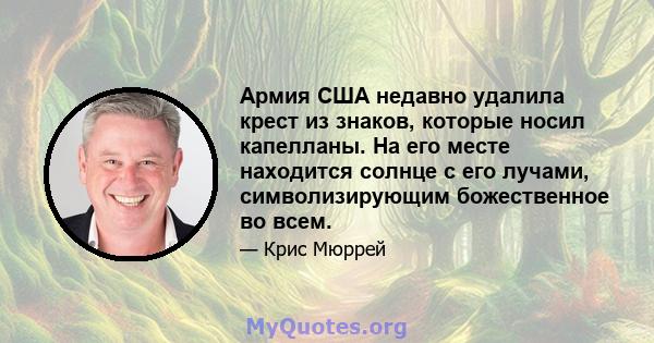 Армия США недавно удалила крест из знаков, которые носил капелланы. На его месте находится солнце с его лучами, символизирующим божественное во всем.