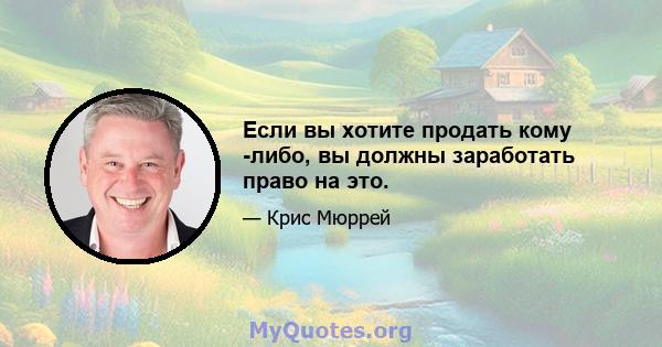 Если вы хотите продать кому -либо, вы должны заработать право на это.