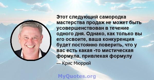 Этот следующий самородка мастерства продаж не может быть усовершенствован в течение одного дня. Однако, как только вы его освоите, ваша конкуренция будет постоянно поверить, что у вас есть какая -то мистическая формула, 