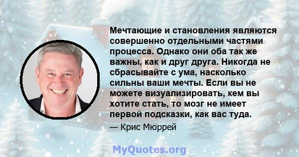 Мечтающие и становления являются совершенно отдельными частями процесса. Однако они оба так же важны, как и друг друга. Никогда не сбрасывайте с ума, насколько сильны ваши мечты. Если вы не можете визуализировать, кем