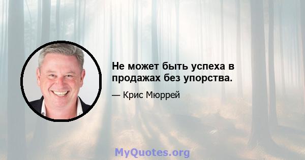 Не может быть успеха в продажах без упорства.