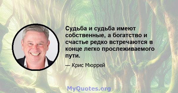 Судьба и судьба имеют собственные, а богатство и счастье редко встречаются в конце легко прослеживаемого пути.