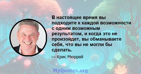 В настоящее время вы подходите к каждой возможности с одним возможным результатом, и когда это не произойдет, вы обманываете себя, что вы не могли бы сделать.