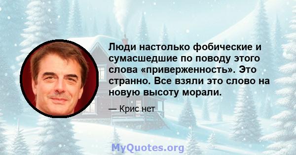 Люди настолько фобические и сумасшедшие по поводу этого слова «приверженность». Это странно. Все взяли это слово на новую высоту морали.