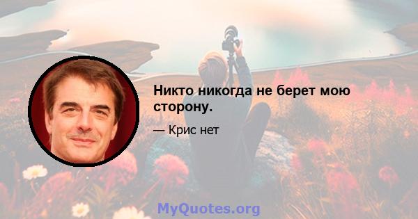 Никто никогда не берет мою сторону.