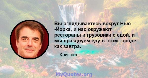 Вы оглядываетесь вокруг Нью -Йорка, и нас окружают рестораны и грузовики с едой, и мы празднуем еду в этом городе, как завтра.